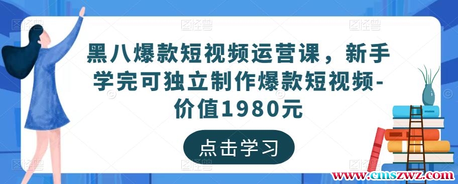 黑八爆款短视频运营课，新手学完可独立制作爆款短视频-价值1980元
