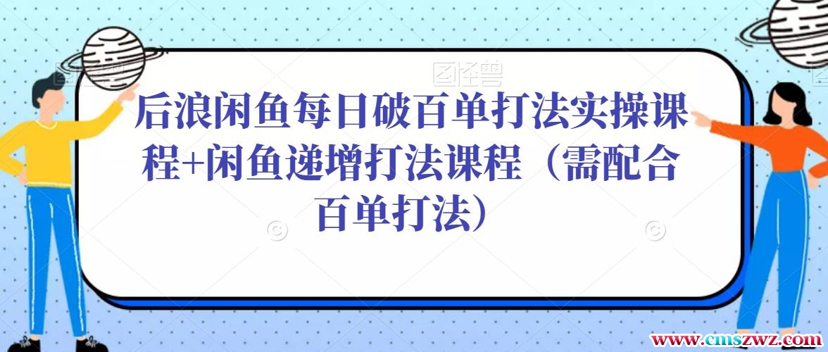 后浪闲鱼每日破百单打法实操课程+闲鱼递增打法课程（需配合百单打法）
