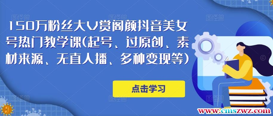 150万粉丝大V赏阁颜抖音美女号热门剪辑课(起号、过原创、素材来源、无直人‬播、多种变现等)