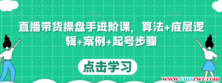 直播带货操盘手进阶课，算法+底层逻辑+案例+起号步骤