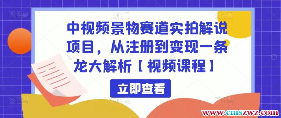 中视频景物赛道实拍解说项目，从注册到变现一条龙大解析【视频课程】