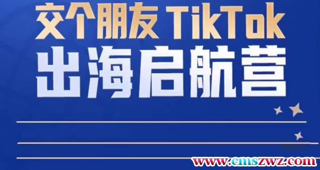 TikTok商家出海启航营：教你TikTok跨境电商的底层逻辑，即使是零基础的你也可以快速上手