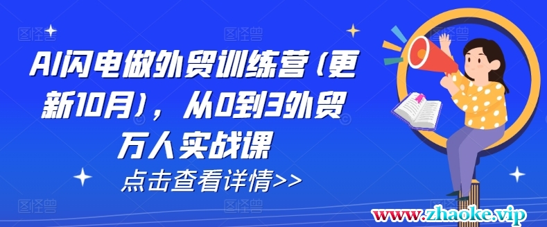 AI闪电做外贸训练营(更新11月),从0到3外贸万人实战课