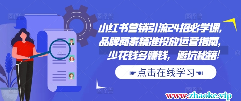 小红书营销引流24招必学课，品牌商家精准投放运营指南，少花钱多赚钱，避坑秘籍!