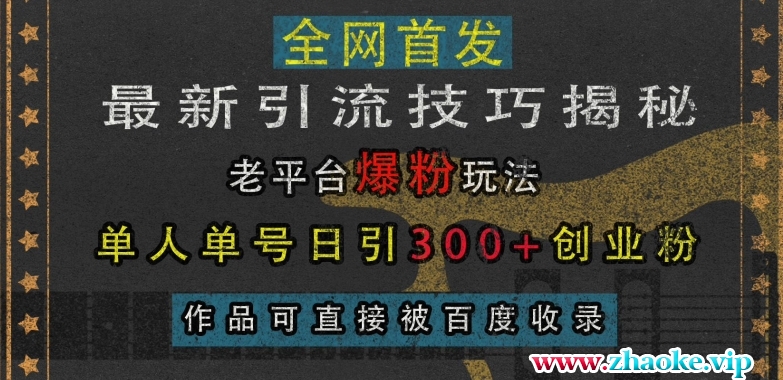 最新引流技巧揭秘，老平台爆粉玩法，单人单号日引300+创业粉，作品可直接被百度收录