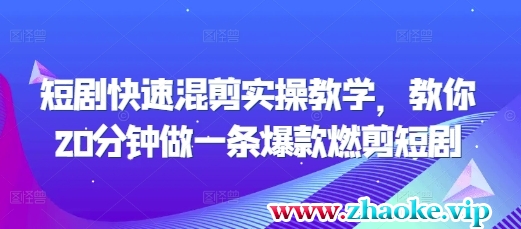 短剧快速混剪实操教学，教你20分钟做一条爆款燃剪短剧