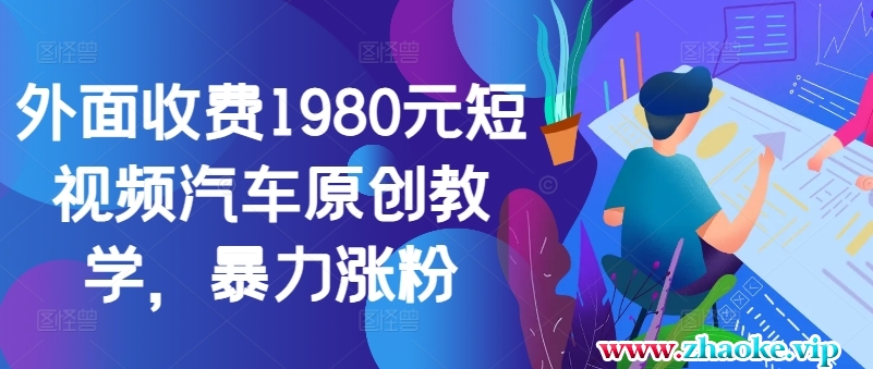外面收费1980元短视频汽车原创教学，暴力涨粉