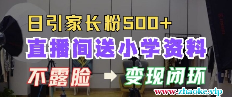 直播间送小学资料，每天引流家长粉500+，变现闭环模式【揭秘】