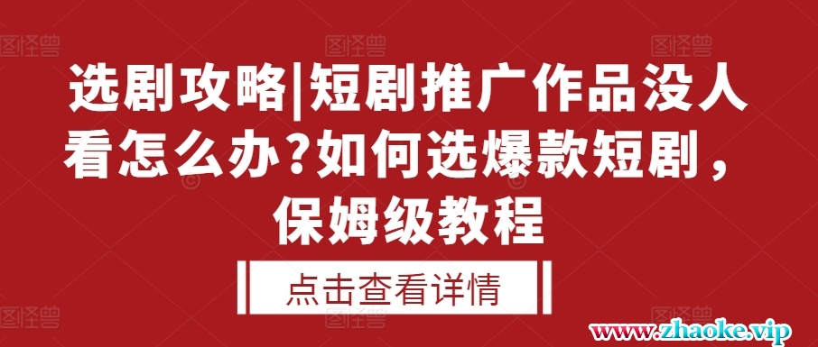 选剧攻略|短剧推广作品没人看怎么办?如何选爆款短剧，保姆级教程