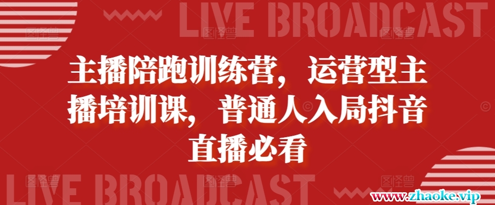 主播陪跑训练营，运营型主播培训课，普通人入局抖音直播必看