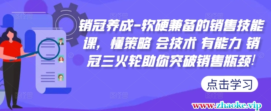 销冠养成-软硬兼备的销售技能课,懂策略 会技术 有能力 销冠三火轮助你突破销售瓶颈!