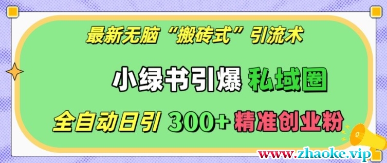 最新无脑“搬砖式”引流术，小绿书引爆私域圈，全自动日引300+精准创业粉【揭秘】