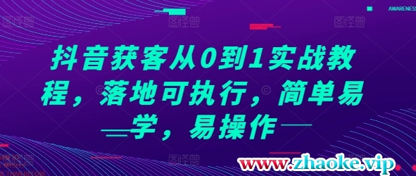 抖音获客从0到1实战教程，落地可执行，简单易学，易操作