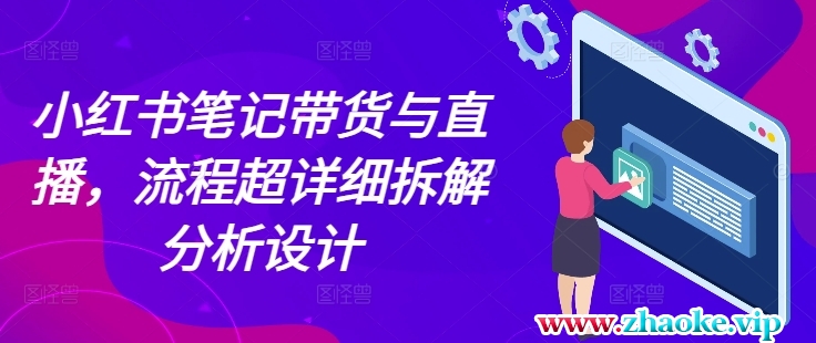 小红书笔记带货与直播，流程超详细拆解分析设计