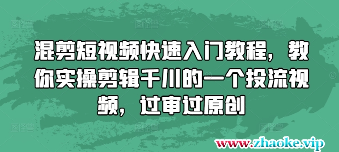 混剪短视频快速入门教程，教你实操剪辑千川的一个投流视频，过审过原创