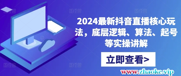 2024最新抖音直播核心玩法，底层逻辑、算法、起号等实操讲解