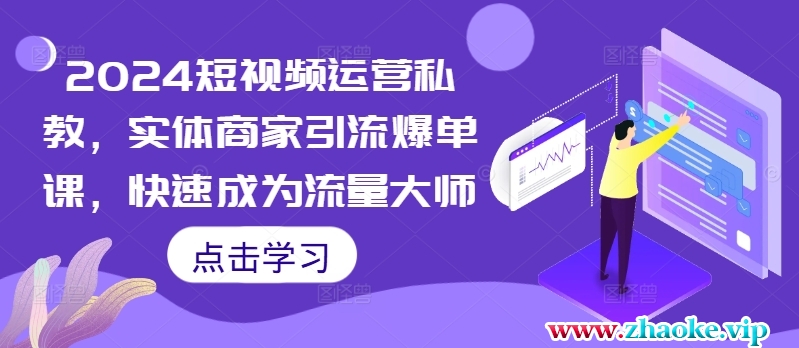 2024短视频运营私教，实体商家引流爆单课，快速成为流量大师