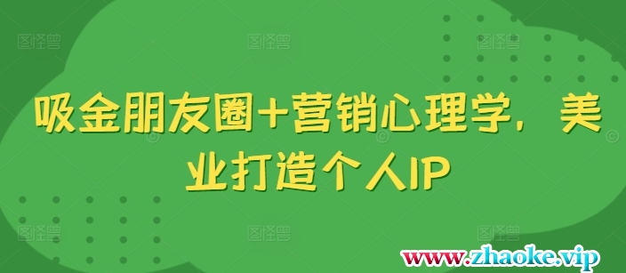吸金朋友圈+营销心理学，美业打造个人IP