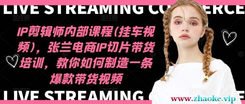 IP剪辑师内部课程(挂车视频)（更新11月），张兰电商IP切片带货培训，教你如何制造一条爆款带货视频