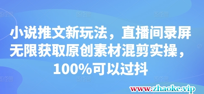 小说推文新玩法，直播间录屏无限获取原创素材混剪实操，100%可以过抖