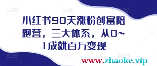 小红书90天涨粉创富陪跑营，三大体系，从0~1成就百万变现，做小红书的最后一站