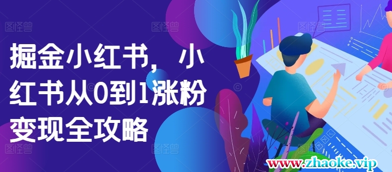 掘金小红书，小红书从0到1涨粉变现全攻略