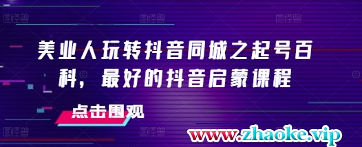 美业人玩转抖音同城之起号百科，最好的抖音启蒙课程