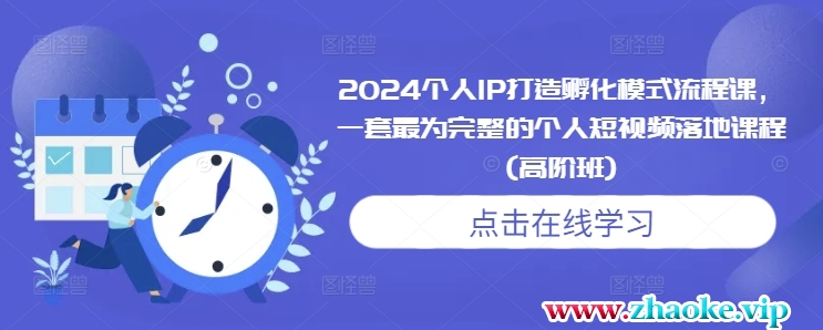 2024个人IP打造孵化模式流程课，一套最为完整的个人短视频落地课程(高阶班)