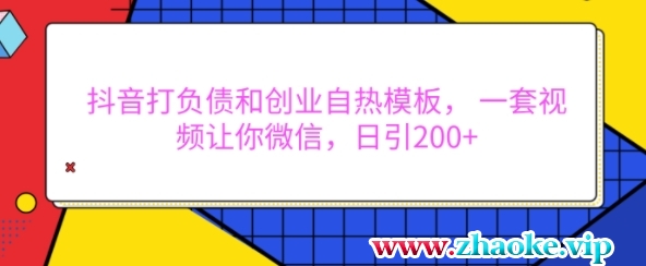 抖音打负债和创业自热模板， 一套视频让你微信，日引200+【揭秘】