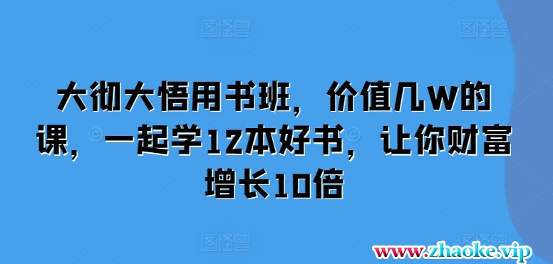大彻大悟用书班，价值几W的课，一起学12本好书，让你财富增长10倍