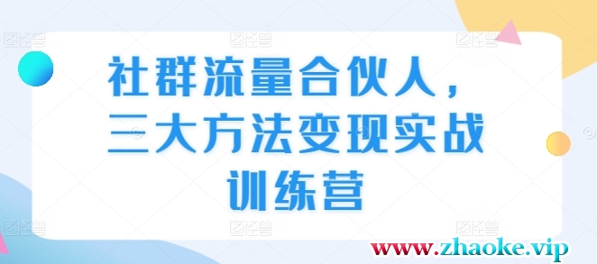 社群流量合伙人,三大方法变现实战训练营