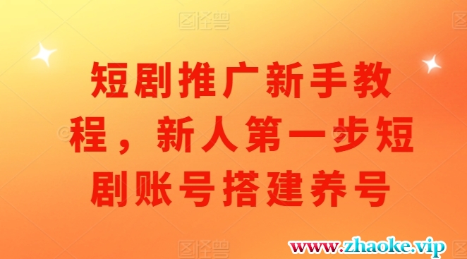 短剧推广新手教程，新人第一步短剧账号搭建养号