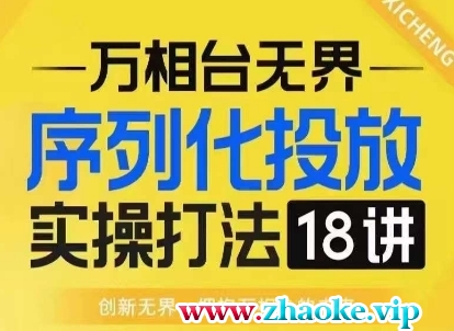 【万相台无界】序列化投放实操18讲线上实战班，淘系电商人的必修课