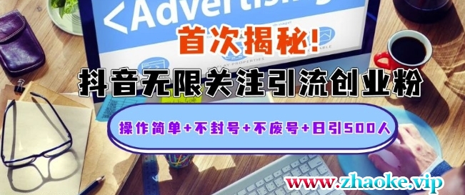 首次揭秘：抖音无限关注引流创业粉，操作简单+不封号+不废号+日引500人【揭秘】